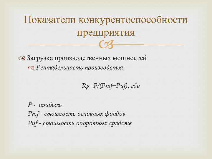 Показатели конкурентоспособности предприятия Загрузка производственных мощностей Рентабельность производства Rp=P/(Pmf+Puf), где Р - прибыль Pmf