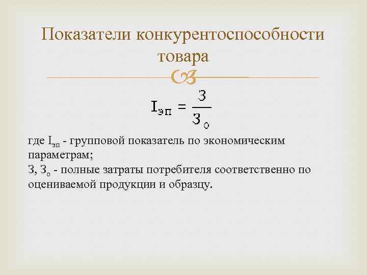 Показатели конкурентоспособности товара где Iэп - групповой показатель по экономическим параметрам; З, Зо -