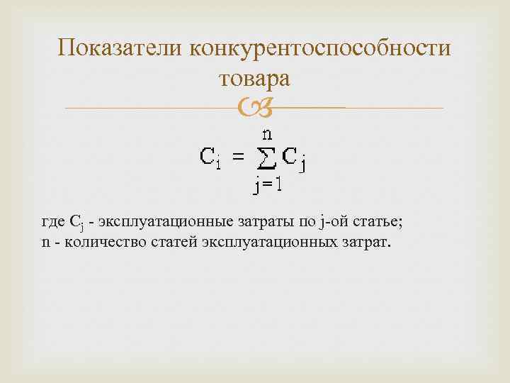 Показатели конкурентоспособности товара где Сj - эксплуатационные затраты по j-ой статье; n - количество