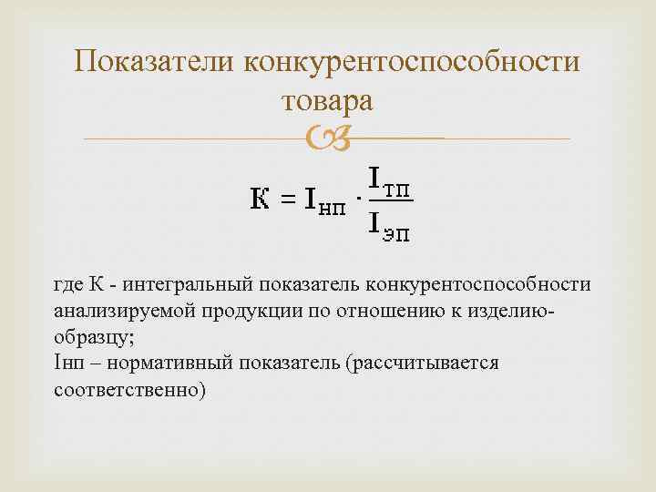 Показатели конкурентоспособности товара где К - интегральный показатель конкурентоспособности анализируемой продукции по отношению к