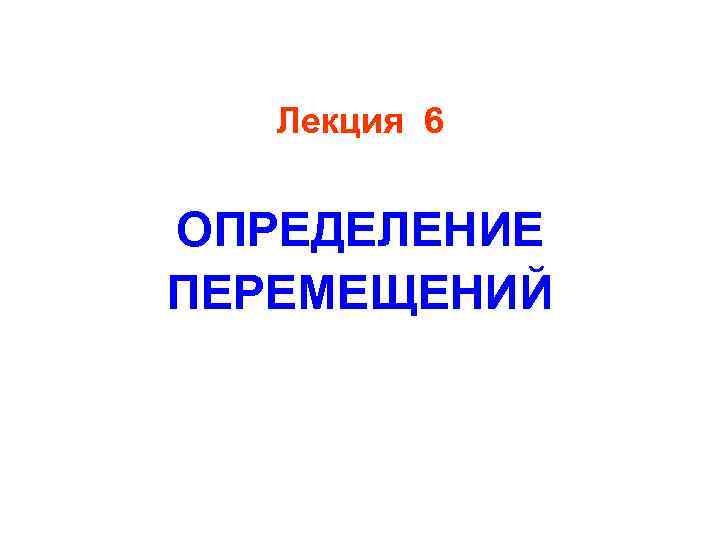 Лекция 6 ОПРЕДЕЛЕНИЕ ПЕРЕМЕЩЕНИЙ 