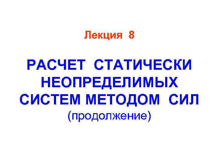 Лекция 8 РАСЧЕТ СТАТИЧЕСКИ НЕОПРЕДЕЛИМЫХ СИСТЕМ МЕТОДОМ СИЛ (продолжение) 