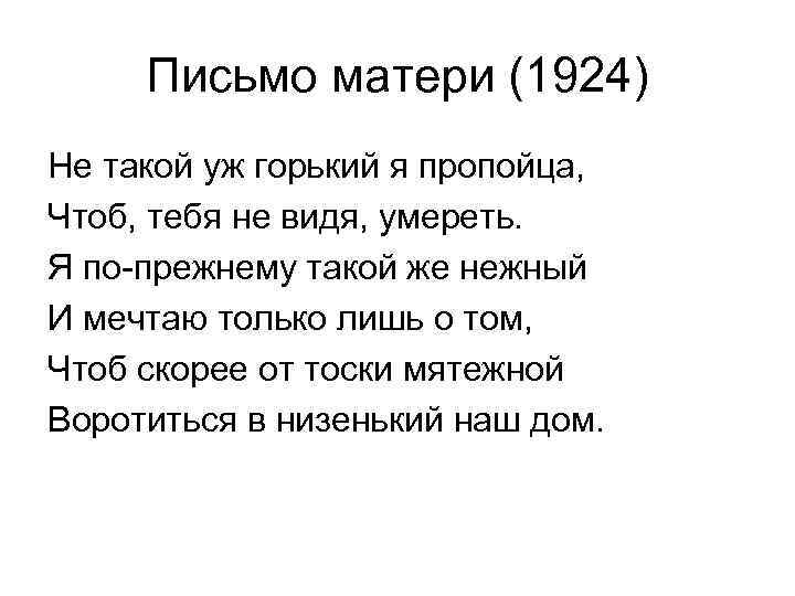 Письмо матери (1924) Не такой уж горький я пропойца, Чтоб, тебя не видя, умереть.