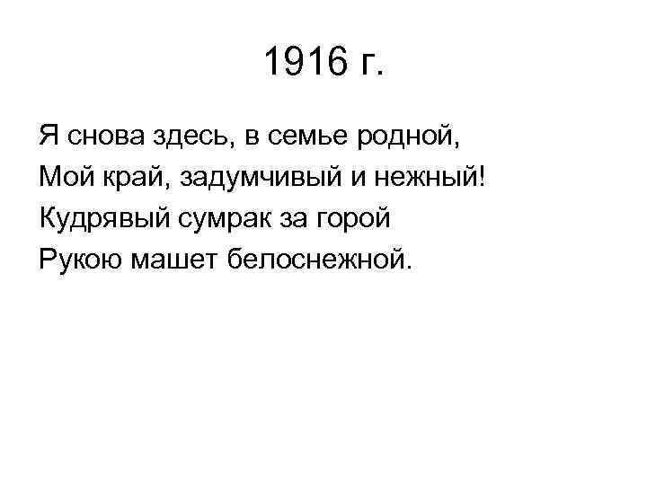 1916 г. Я снова здесь, в семье родной, Мой край, задумчивый и нежный! Кудрявый