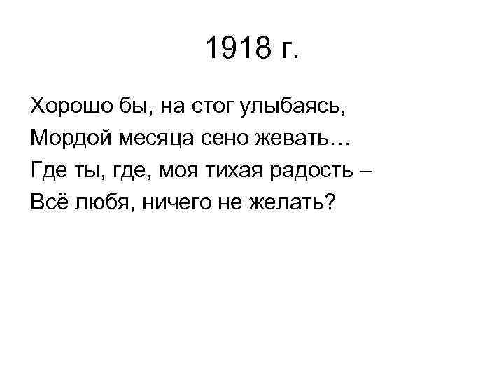 1918 г. Хорошо бы, на стог улыбаясь, Мордой месяца сено жевать… Где ты, где,