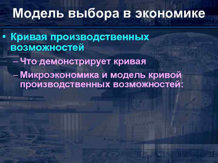 Модель выбора в экономике • Кривая производственных возможностей – Что демонстрирует кривая – Микроэкономика