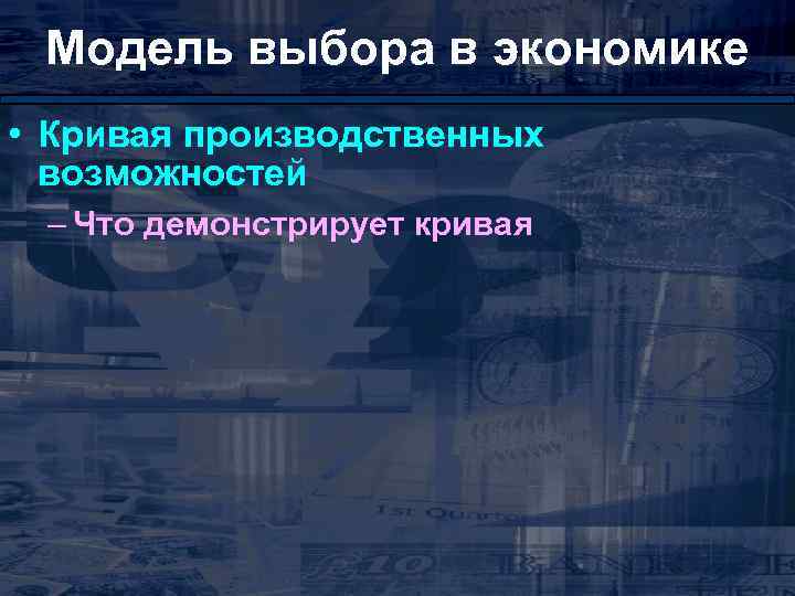 Модель выбора в экономике • Кривая производственных возможностей – Что демонстрирует кривая 