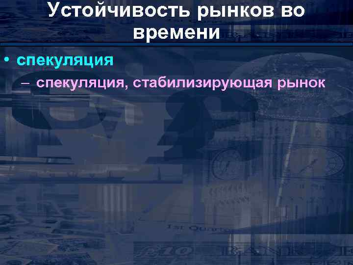 Устойчивость рынков во времени • спекуляция – спекуляция, стабилизирующая рынок 