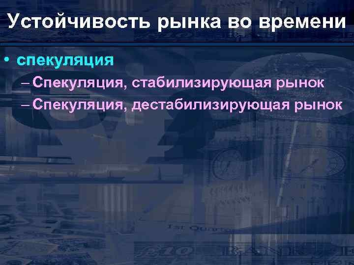 Устойчивость рынка во времени • спекуляция – Спекуляция, стабилизирующая рынок – Спекуляция, дестабилизирующая рынок