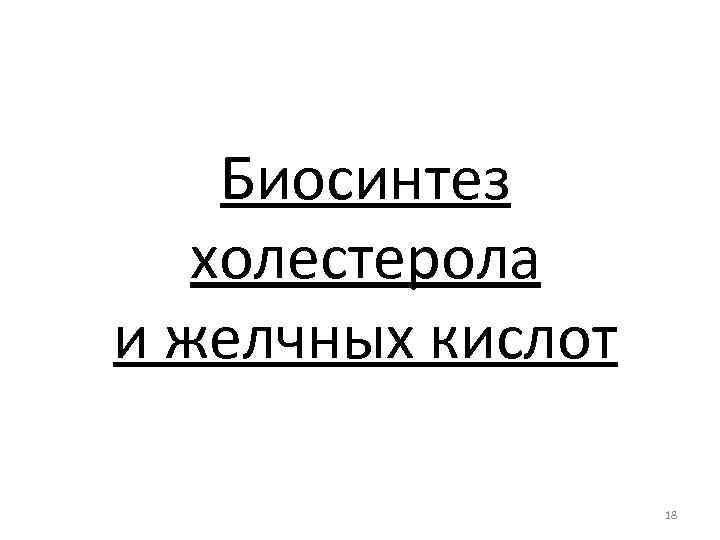 Биосинтез холестерола и желчных кислот 18 