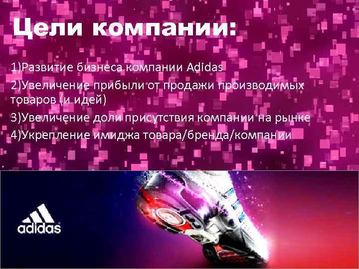 Цели компании: 1)Развитие бизнеса компании Adidas 2)Увеличение прибыли от продажи производимых товаров (и идей)