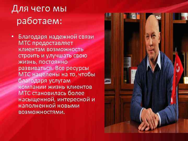 Для чего мы работаем: • Благодаря надежной связи МТС предоставляет клиентам возможность строить и