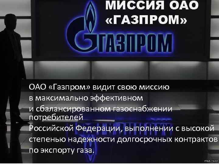 МИССИЯ ОАО «ГАЗПРОМ» ОАО «Газпром» видит свою миссию в максимально эффективном и сбалансированном газоснабжении