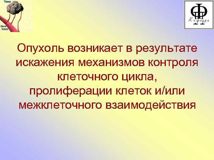 Опухоль возникает в результате искажения механизмов контроля клеточного цикла, пролиферации клеток и/или межклеточного взаимодействия