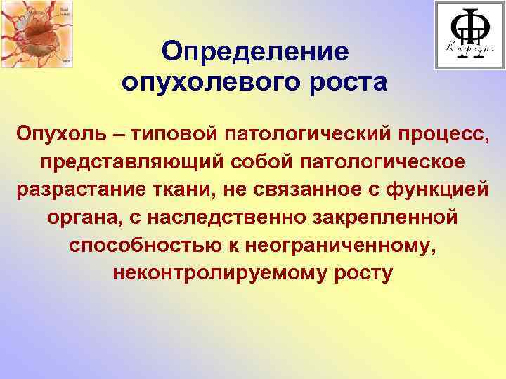 Определение опухолевого роста Опухоль – типовой патологический процесс, представляющий собой патологическое разрастание ткани, не
