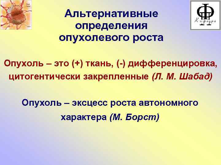 Альтернативные определения опухолевого роста Опухоль – это (+) ткань, (-) дифференцировка, цитогентически закрепленные (Л.