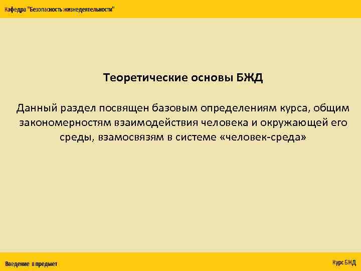 Теоретические основы БЖД Данный раздел посвящен базовым определениям курса, общим закономерностям взаимодействия человека и