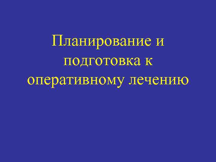 Планирование и подготовка к оперативному лечению 
