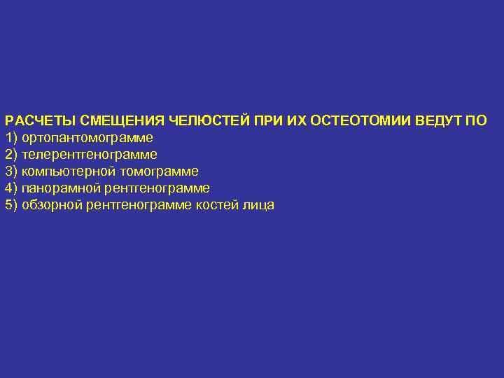 РАСЧЕТЫ СМЕЩЕНИЯ ЧЕЛЮСТЕЙ ПРИ ИХ ОСТЕОТОМИИ ВЕДУТ ПО 1) ортопантомограмме 2) телерентгенограмме 3) компьютерной