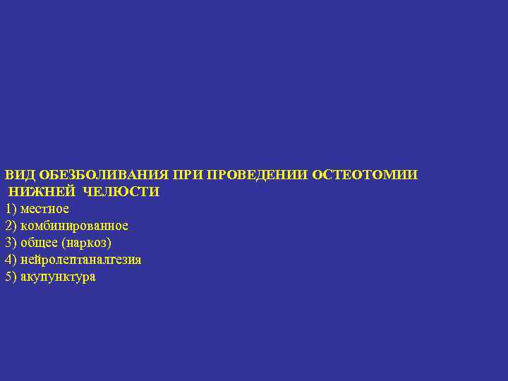 ВИД ОБЕЗБОЛИВАНИЯ ПРИ ПРОВЕДЕНИИ ОСТЕОТОМИИ НИЖНЕЙ ЧЕЛЮСТИ 1) местное 2) комбинированное 3) общее (наркоз)