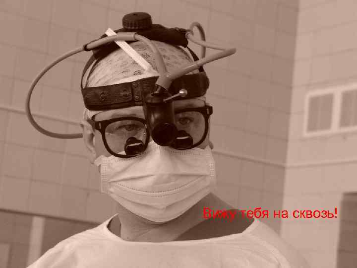Вижу тебя на сквозь! 