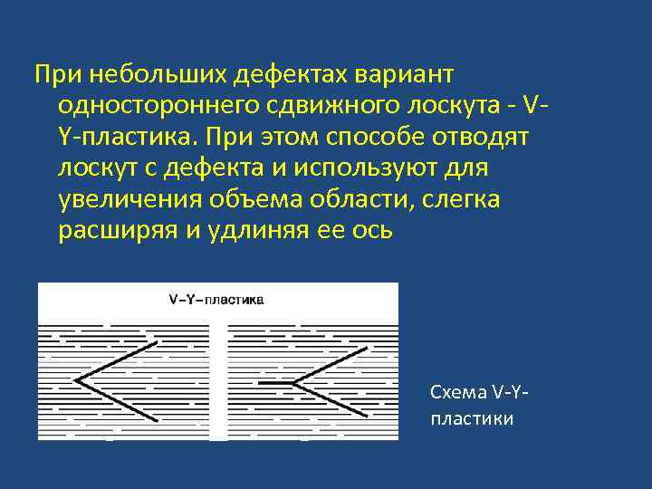 При небольших дефектах вариант одностороннего сдвижного лоскута - VY-пластика. При этом способе отводят лоскут