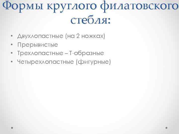 Формы круглого филатовского стебля: • • Двухлопастные (на 2 ножках) Прерывистые Трехлопастные – Т