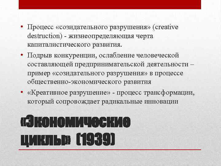  • Процесс «созидательного разрушения» (creative destruction) - жизнеопределяющая черта капиталистического развития. • Подрыв