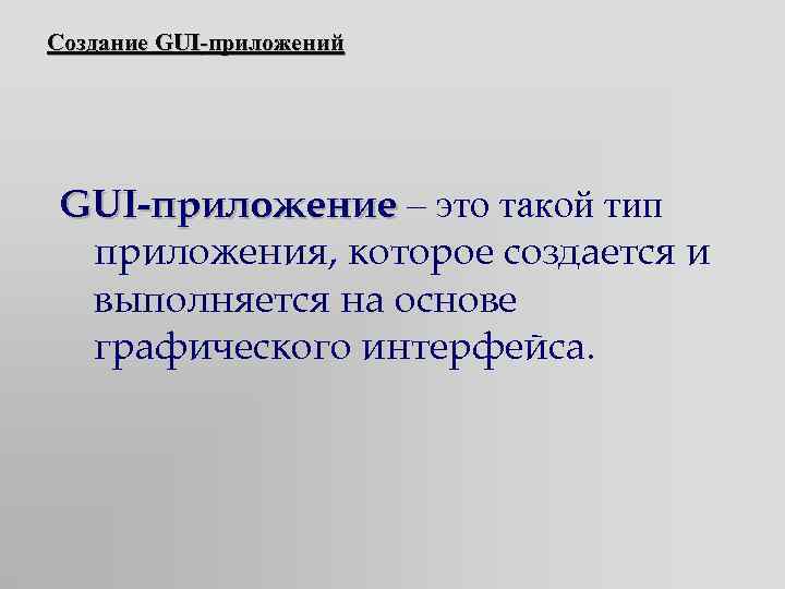 Создание GUI-приложений GUI-приложение – это такой тип приложения, которое создается и выполняется на основе