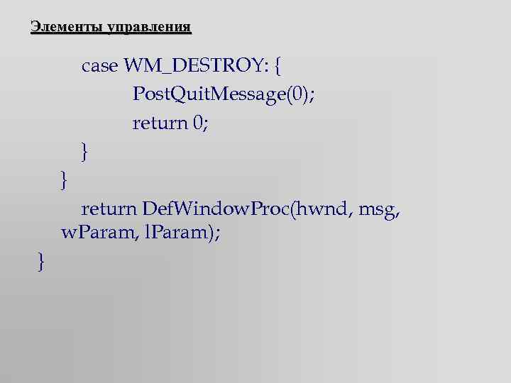 Элементы управления case WM_DESTROY: { Post. Quit. Message(0); return 0; } } return Def.