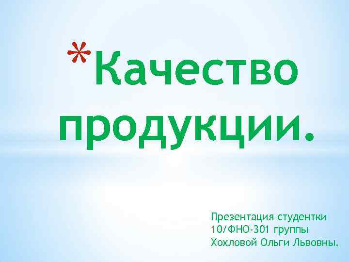 *Качество продукции. Презентация студентки 10/ФНО-301 группы Хохловой Ольги Львовны. 