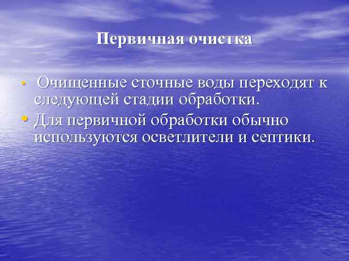 Первичная очистка Очищенные сточные воды переходят к следующей стадии обработки. • Для первичной обработки