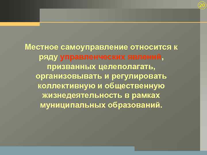 20 Местное самоуправление относится к ряду управленческих явлений, призванных целеполагать, организовывать и регулировать коллективную