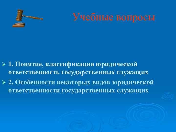 Учебные вопросы 1. Понятие, классификация юридической ответственность государственных служащих Ø 2. Особенности некоторых видов