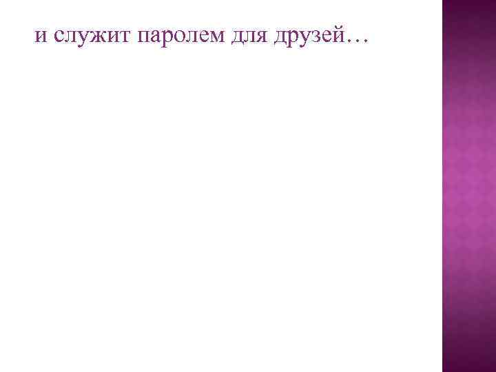 и служит паролем для друзей… 