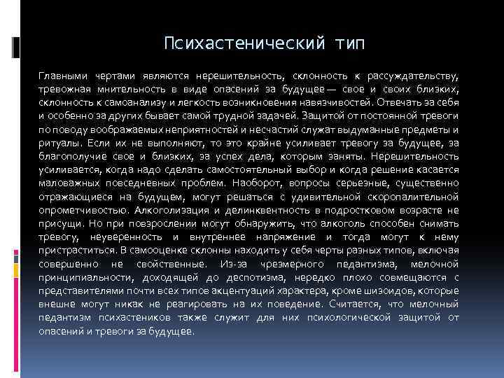 Психастенический тип Главными чертами являются нерешительность, склонность к рассуждательству, тревожная мнительность в виде опасений