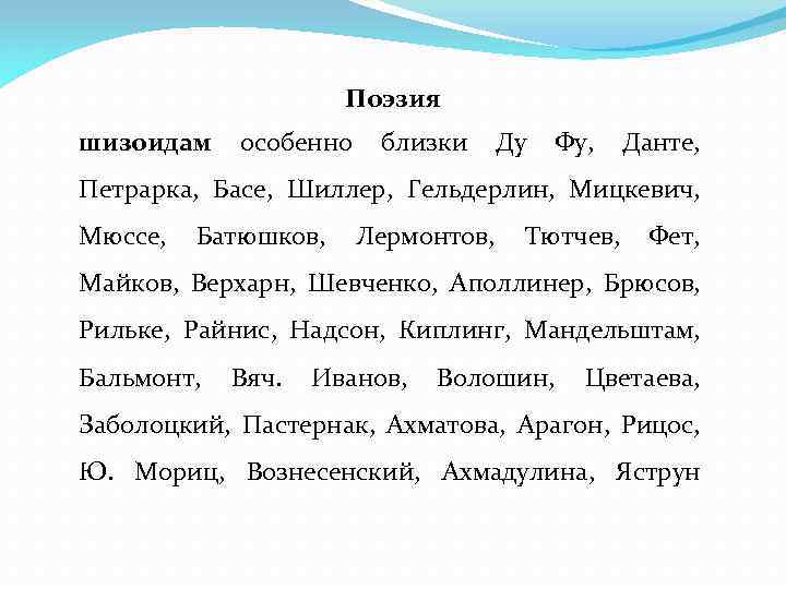 Поэзия шизоидам особенно близки Ду Фу, Данте, Петрарка, Басе, Шиллер, Гельдерлин, Мицкевич, Мюссе, Батюшков,