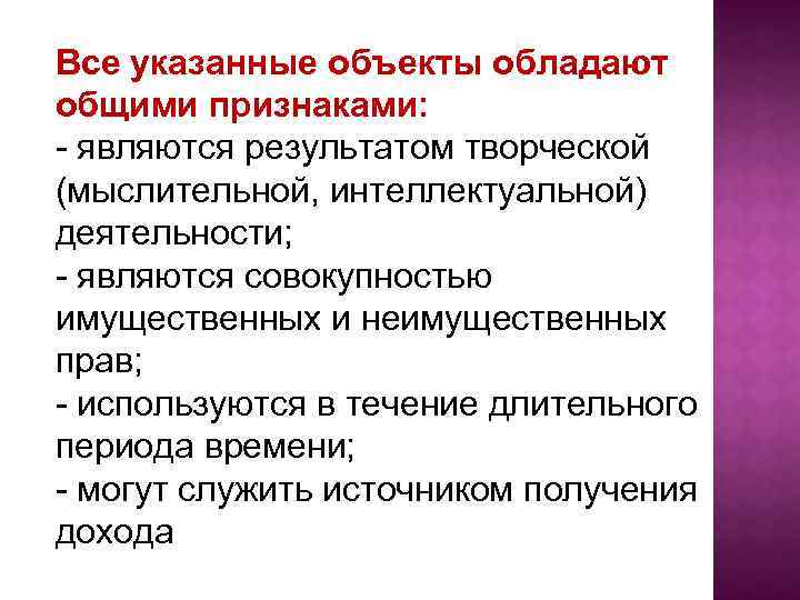 Все указанные объекты обладают общими признаками: - являются результатом творческой (мыслительной, интеллектуальной) деятельности; -