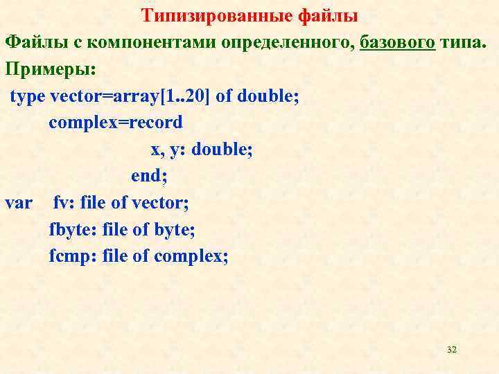 Типизированные файлы Файлы с компонентами определенного, базового типа. Примеры: type vector=array[1. . 20] of
