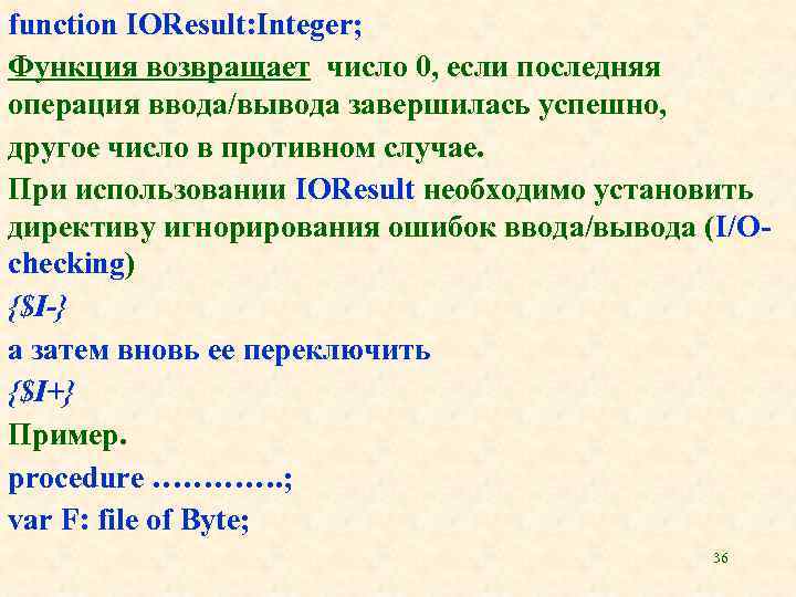 function IOResult: Integer; Функция возвращает число 0, если последняя операция ввода/вывода завершилась успешно, другое
