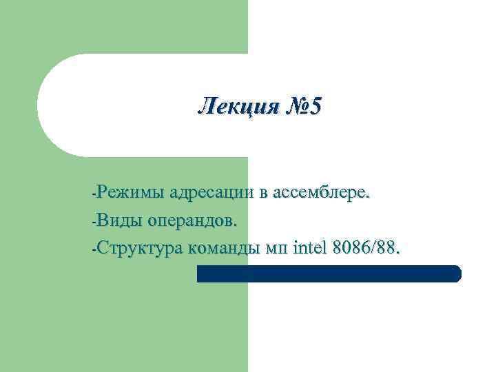 Лекция № 5 -Режимы адресации в ассемблере. -Виды операндов. -Структура команды мп intel 8086/88.