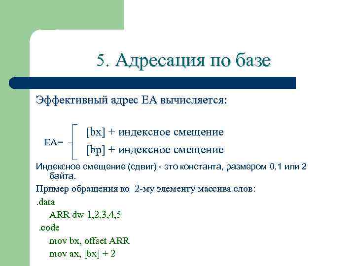 5. Адресация по базе Эффективный адрес ЕА вычисляется: EA= [bx] + индексное смещение [bp]