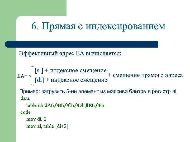 6. Прямая с индексированием Эффективный адрес ЕА вычисляется: EA= [si] + индексное смещение +