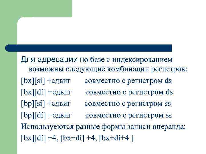 Для адресации по базе с индексированием возможны следующие комбинации регистров: [bx][si] +сдвиг совместно с