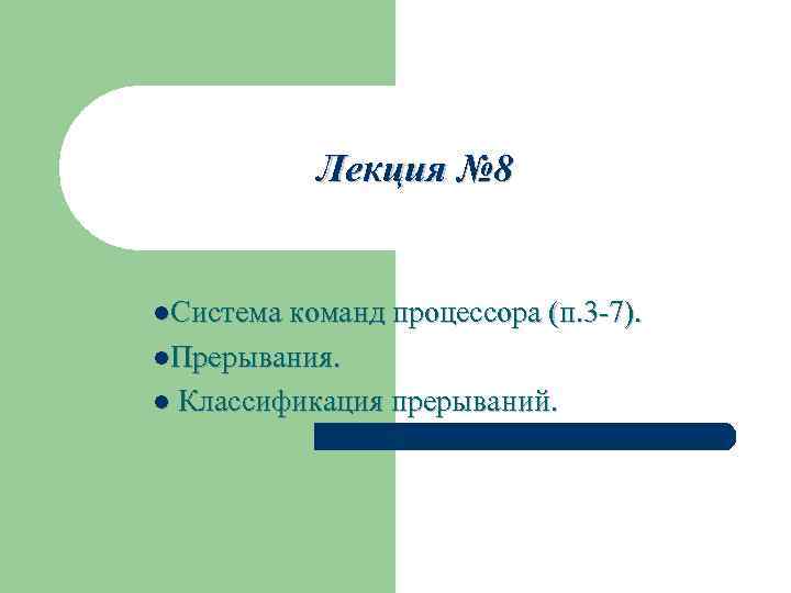 Лекция № 8 l. Система команд процессора (п. 3 -7). l. Прерывания. l Классификация