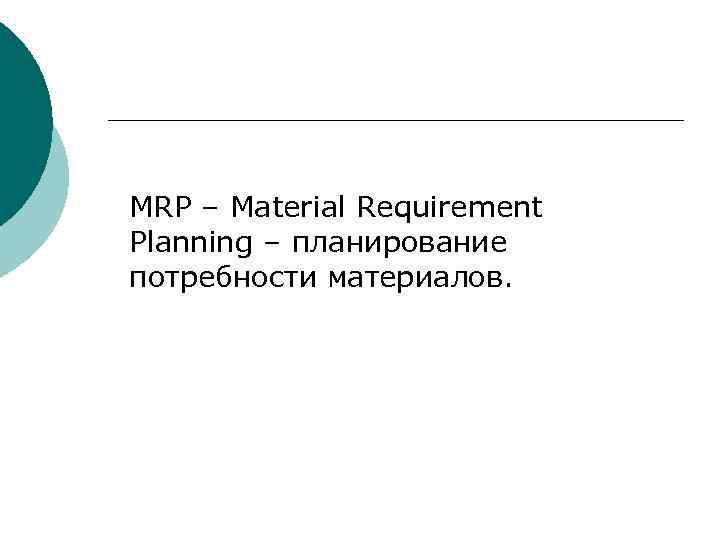 MRP – Material Requirement Planning – планирование потребности материалов. 