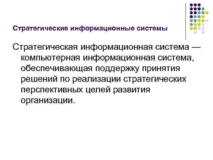 Стратегические информационные системы Стратегическая информационная система — компьютерная информационная система, обеспечивающая поддержку принятия решений