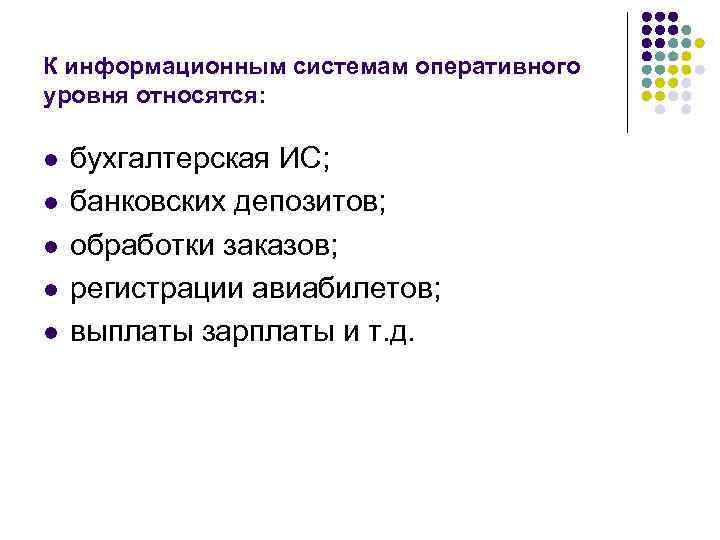 К информационным системам оперативного уровня относятся: l l l бухгалтерская ИС; банковских депозитов; обработки