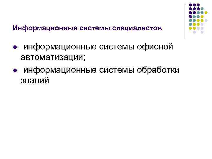 Информационные системы специалистов l l информационные системы офисной автоматизации; информационные системы обработки знаний 