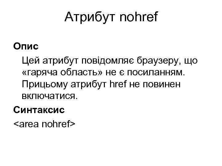 Атрибут nohref Опис Цей атрибут повідомляє браузеру, що «гаряча область» не є посиланням. Прицьому